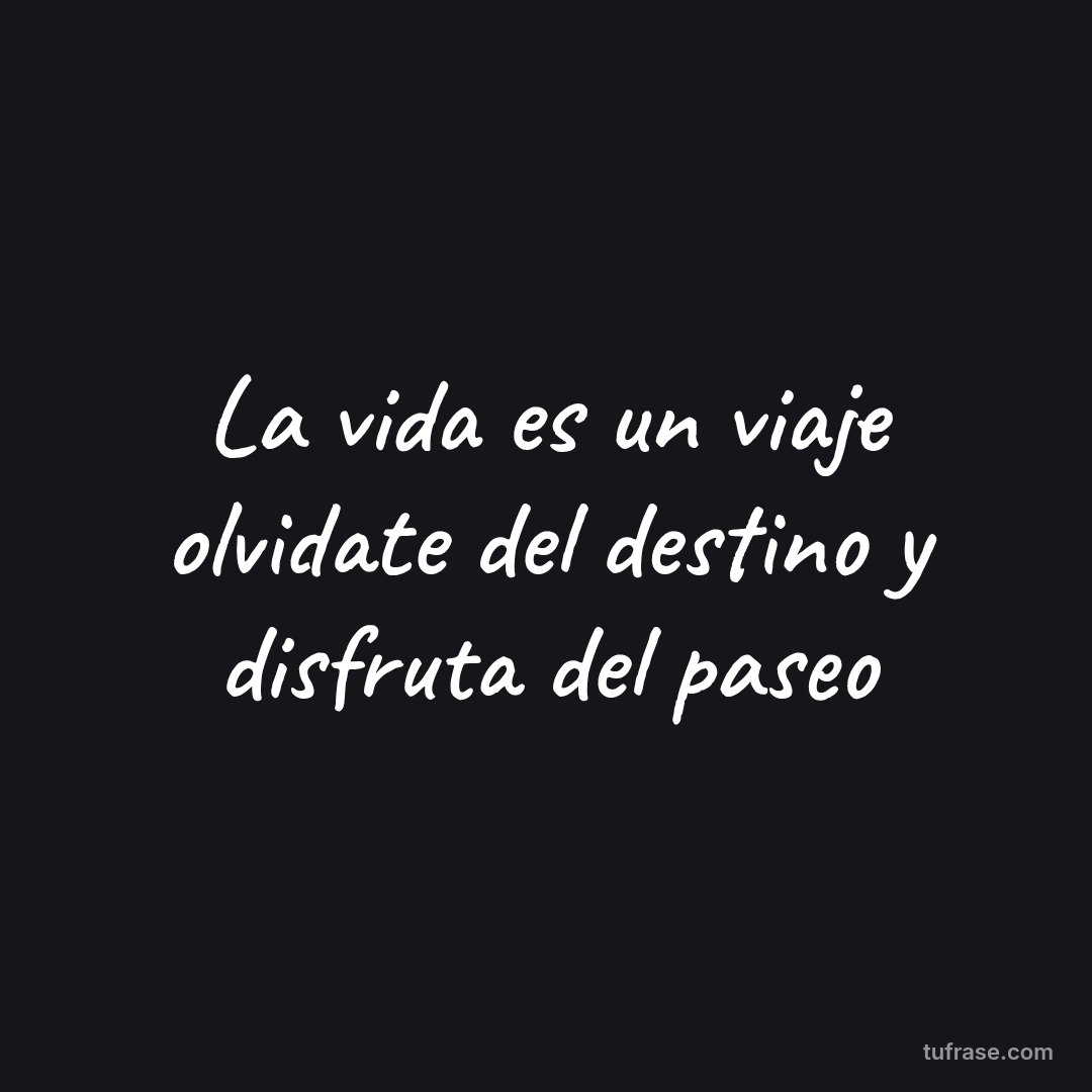 La vida es un viaje olvidate del destino y disfruta del paseo