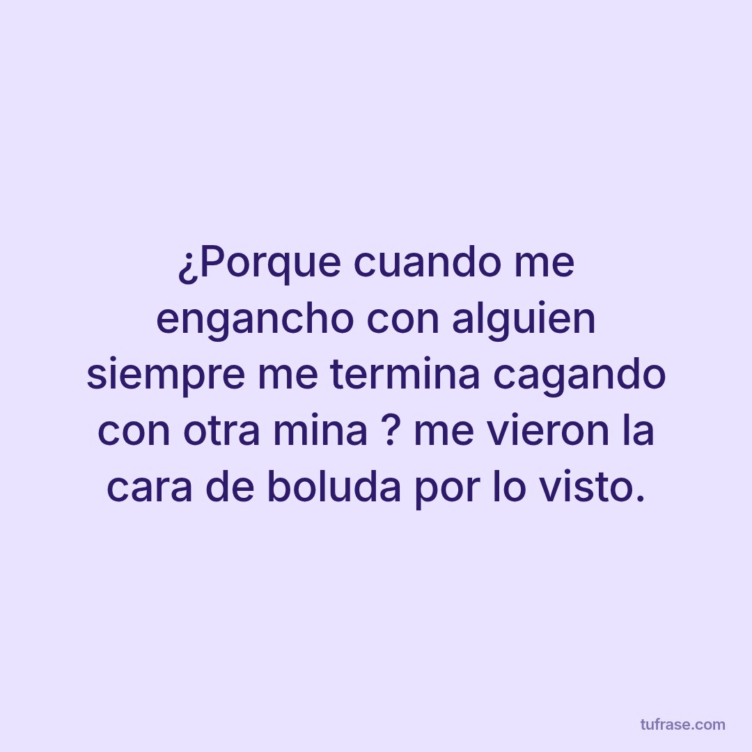 ¿Porque cuando me engancho con alguien siempre me termina cagando con otra mina ? me vieron la cara de boluda por lo visto.