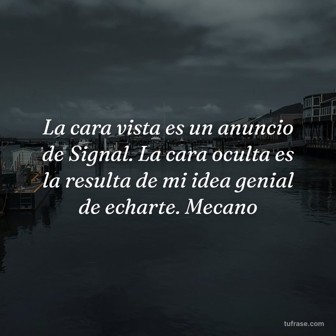 La cara vista es un anuncio de Signal. La cara oculta es la resulta de mi idea genial de echarte. Mecano