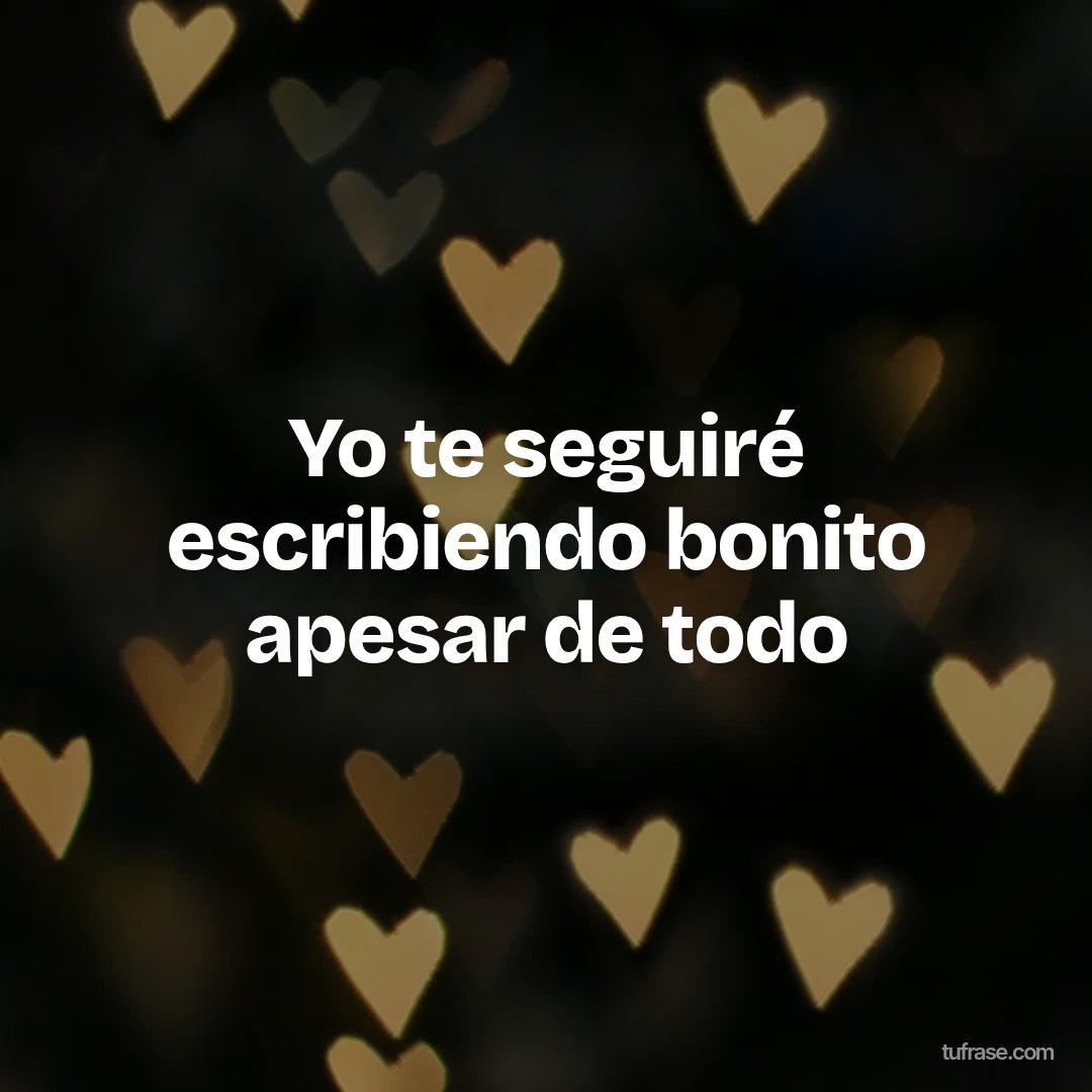 Yo te seguiré escribiendo bonito apesar de todo