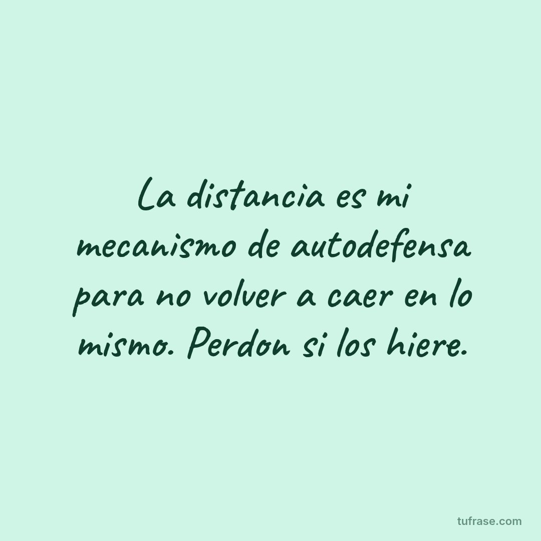 La distancia es mi mecanismo de autodefensa para no volver a caer en lo mismo. Perdon si los hiere.