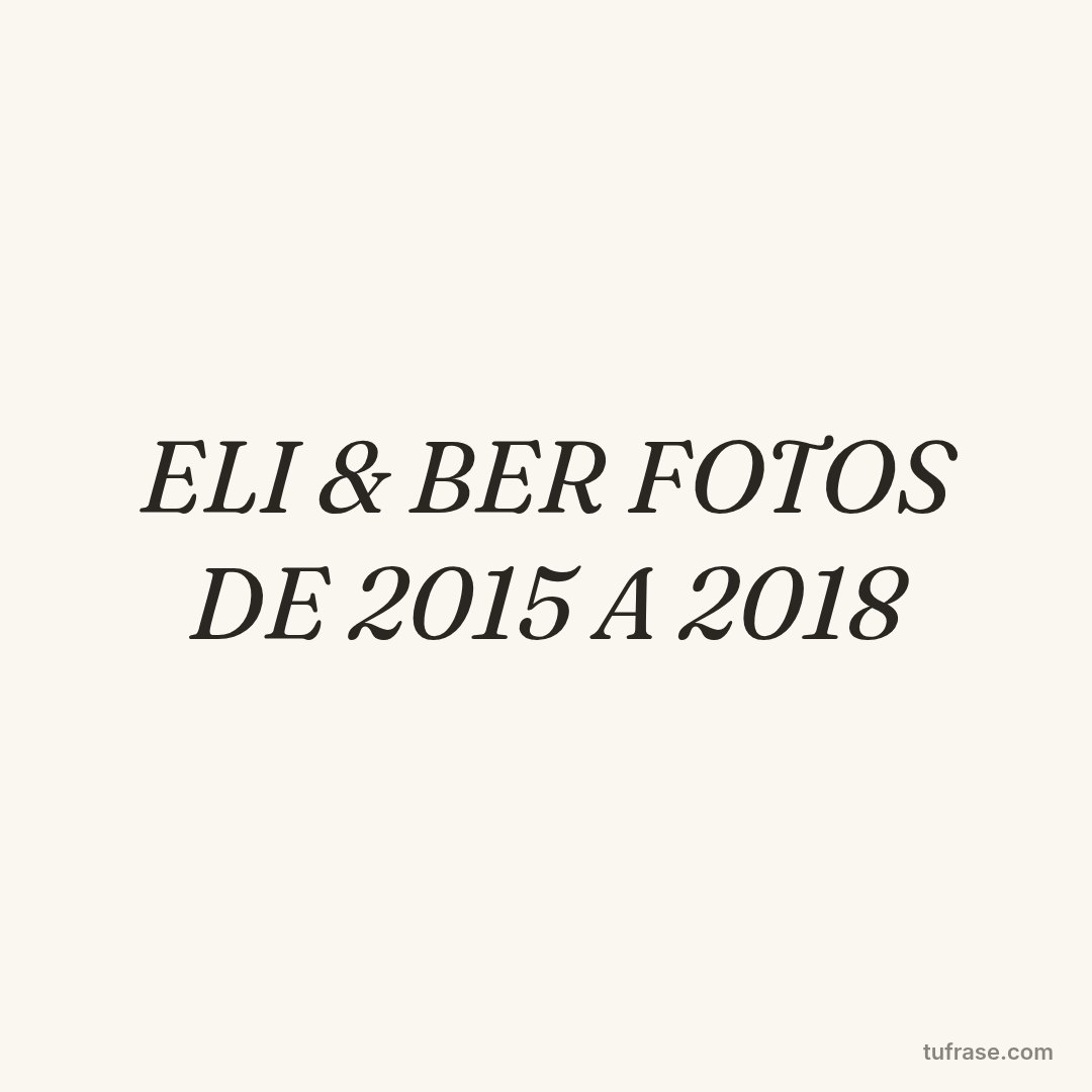 ELI & BER FOTOS DE 2015 A 2018