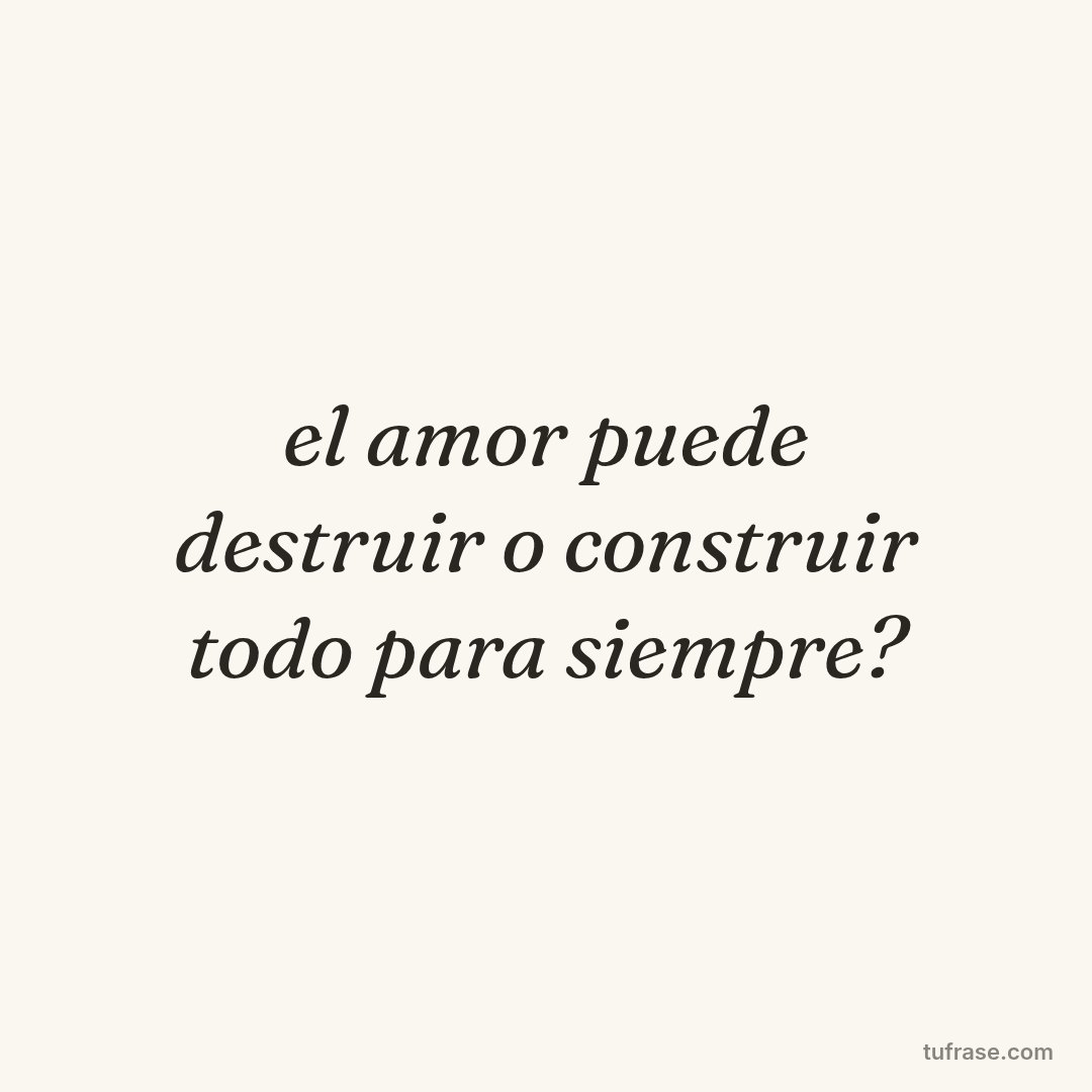 el amor puede destruir o construir todo para siempre?