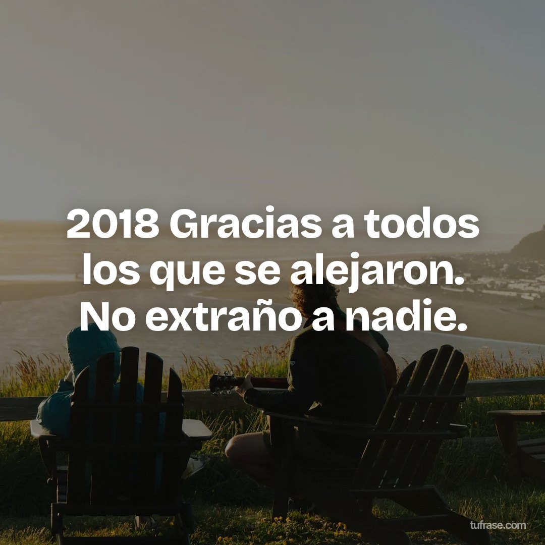 2018 Gracias a todos los que se alejaron. No extraño a nadie.