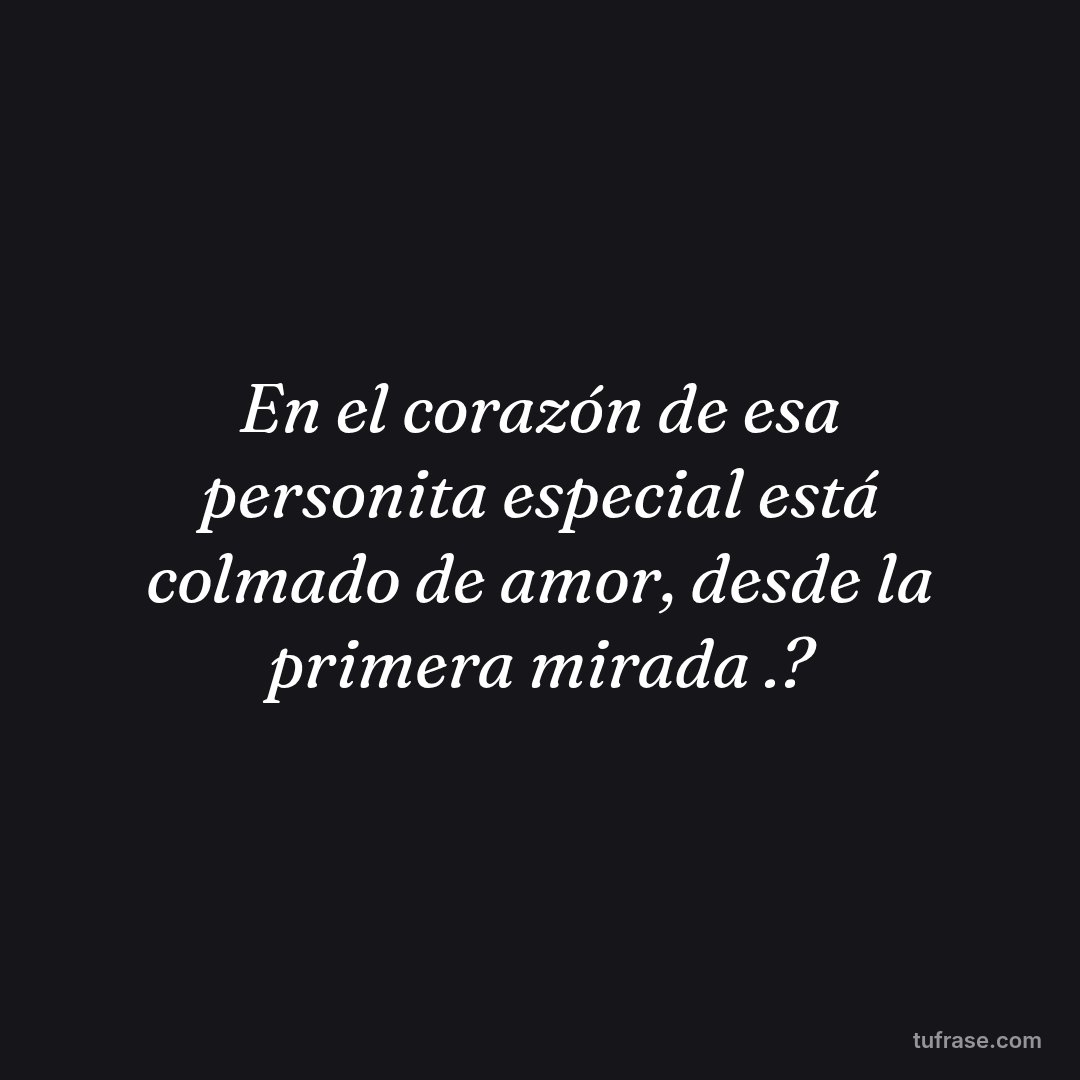 En el corazón de esa personita especial está colmado de amor, desde la primera mirada .?