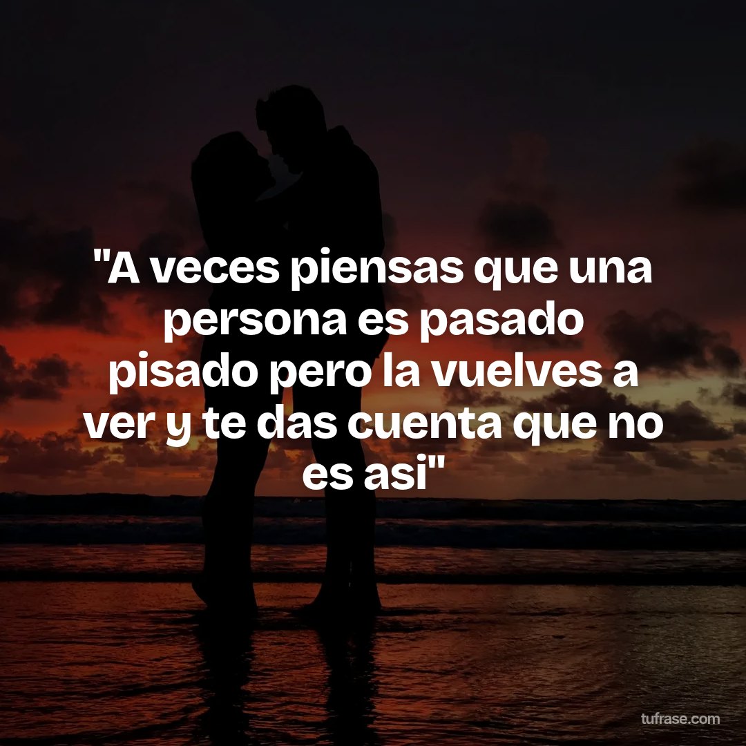 "A veces piensas que una persona es pasado pisado pero la vuelves a ver y te das cuenta que no es asi"