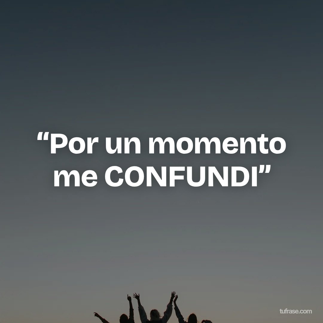 “Por un momento me CONFUNDI”