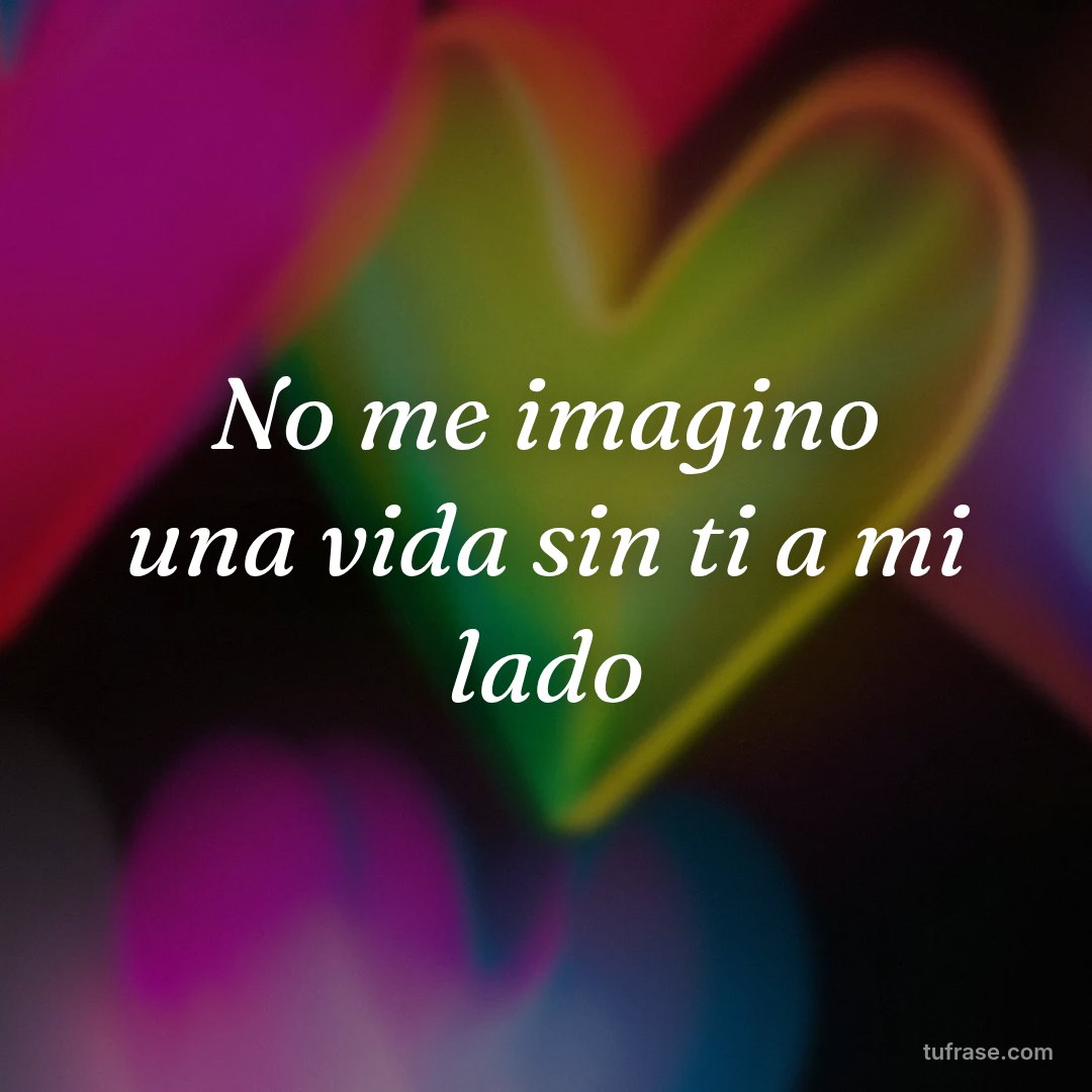 No me imagino una vida sin ti a mi lado