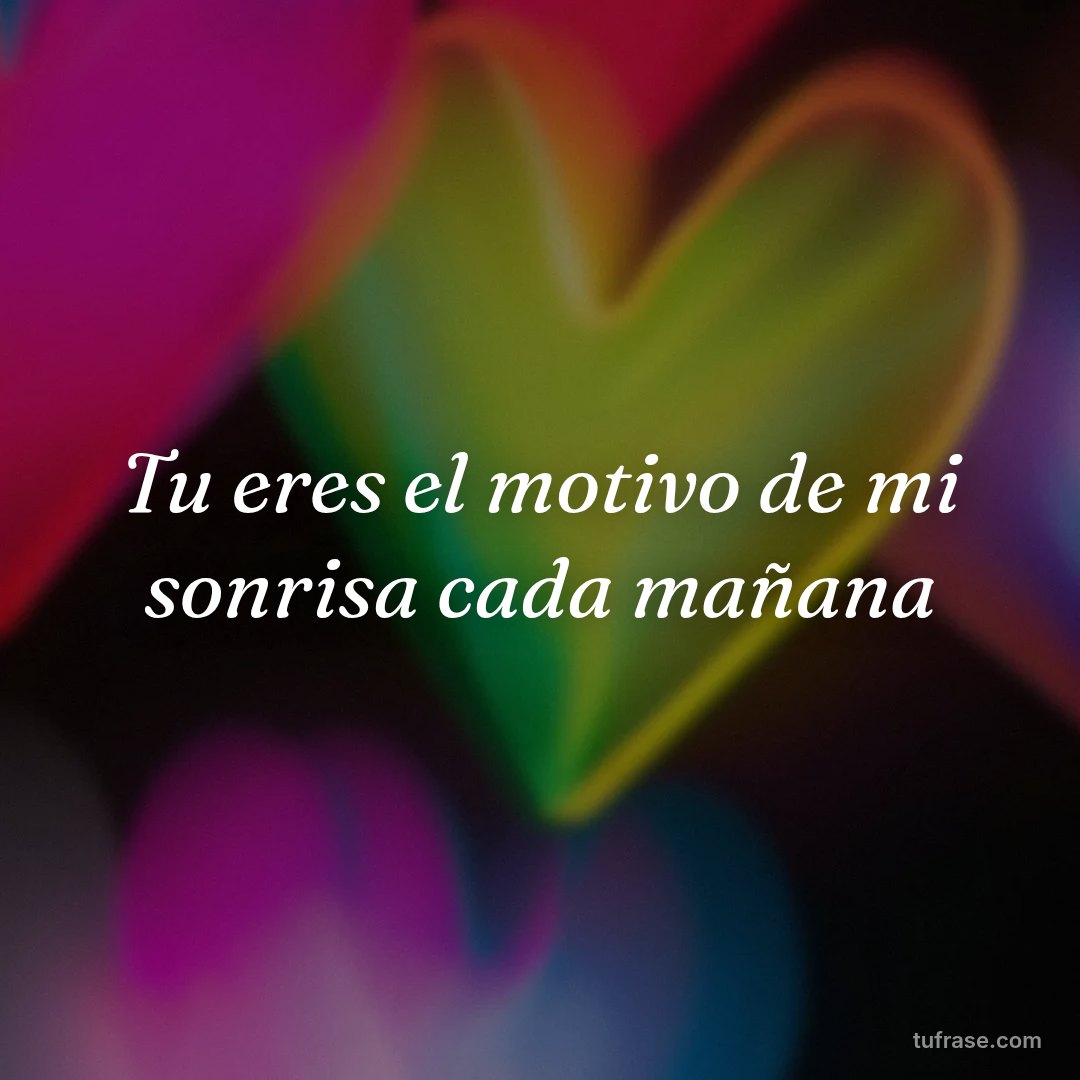 Tu eres el motivo de mi sonrisa cada mañana