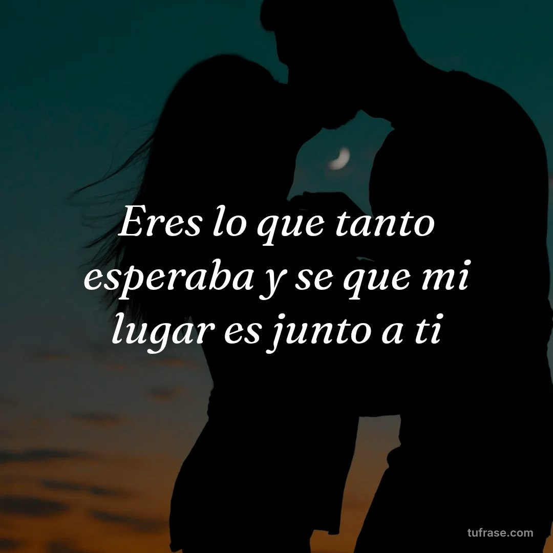 Eres lo que tanto esperaba y se que mi lugar es junto a ti