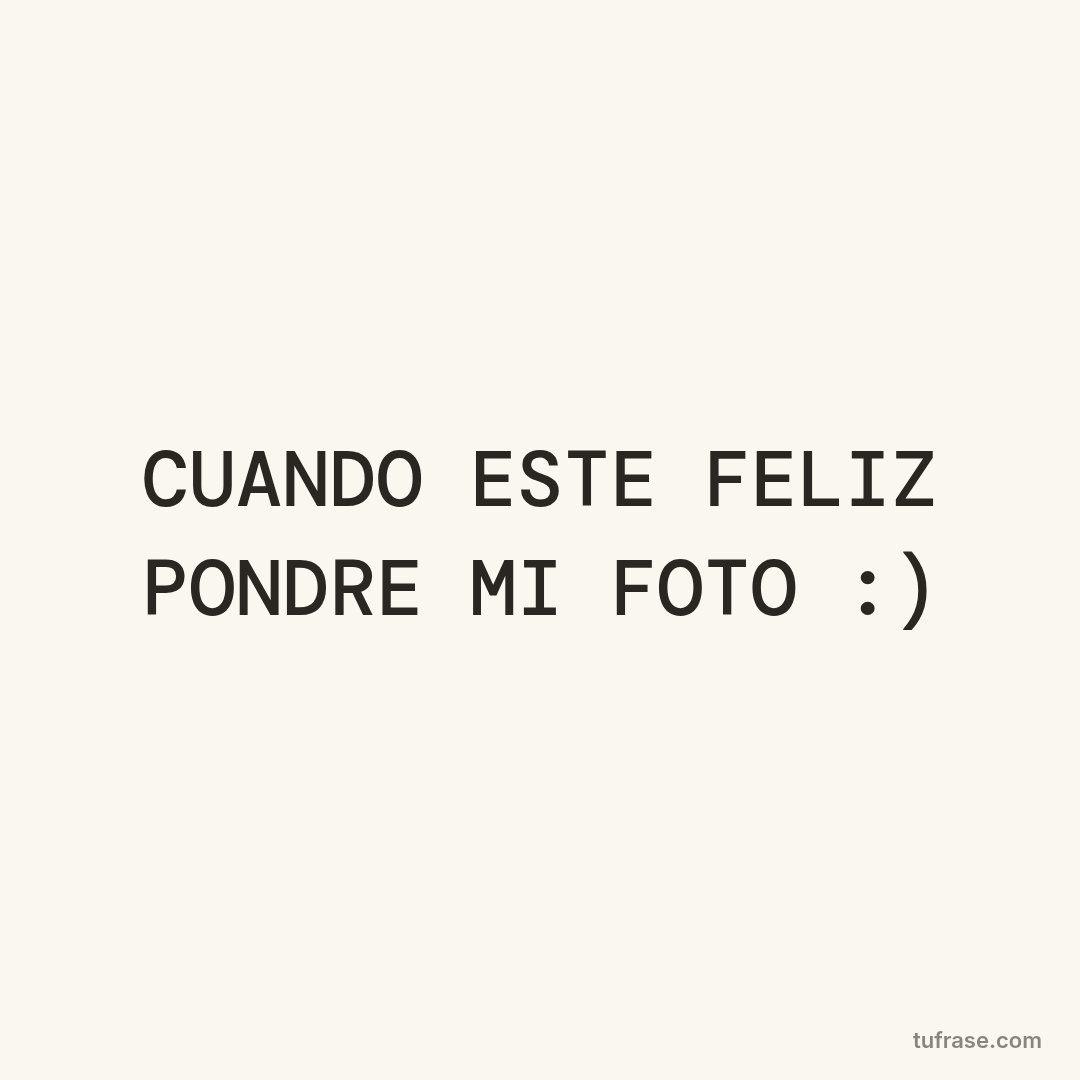 CUANDO ESTE FELIZ PONDRE MI FOTO :)