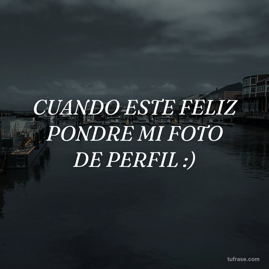 CUANDO ESTE FELIZ PONDRE MI FOTO DE PERFIL :)