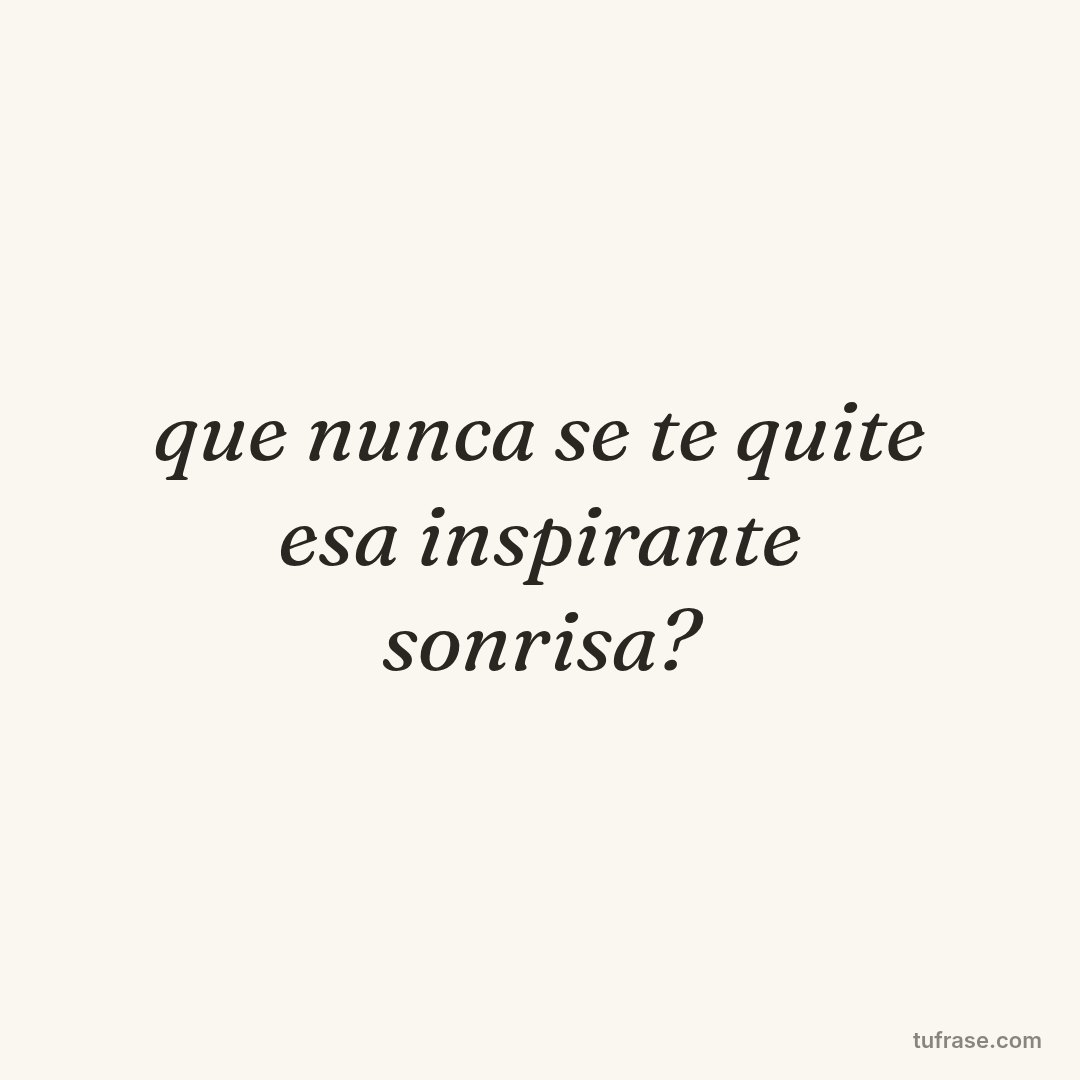 que nunca se te quite esa inspirante sonrisa?