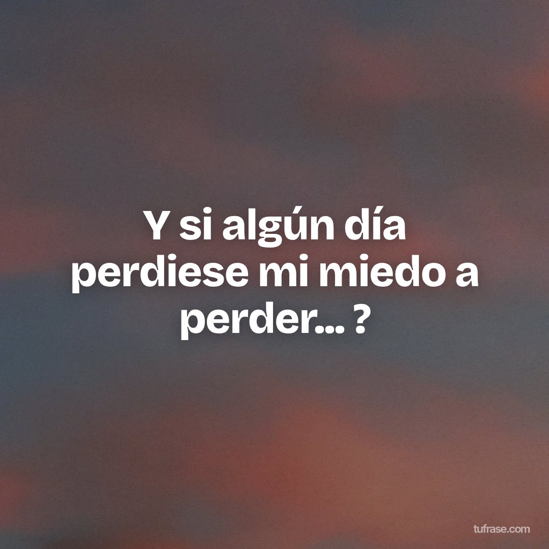 Y si algún día perdiese mi miedo a perder... ?
