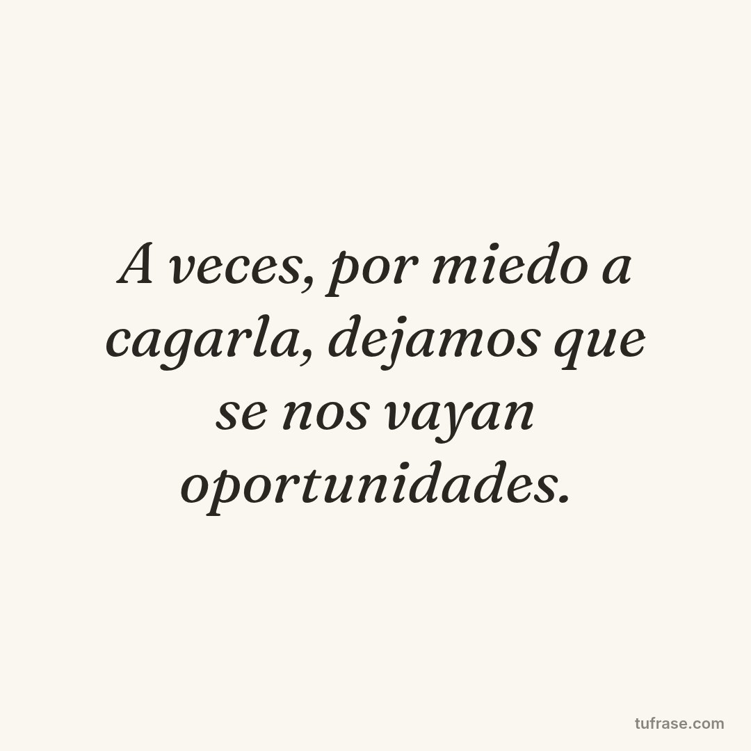 A veces, por miedo a cagarla, dejamos que se nos vayan oportunidades.