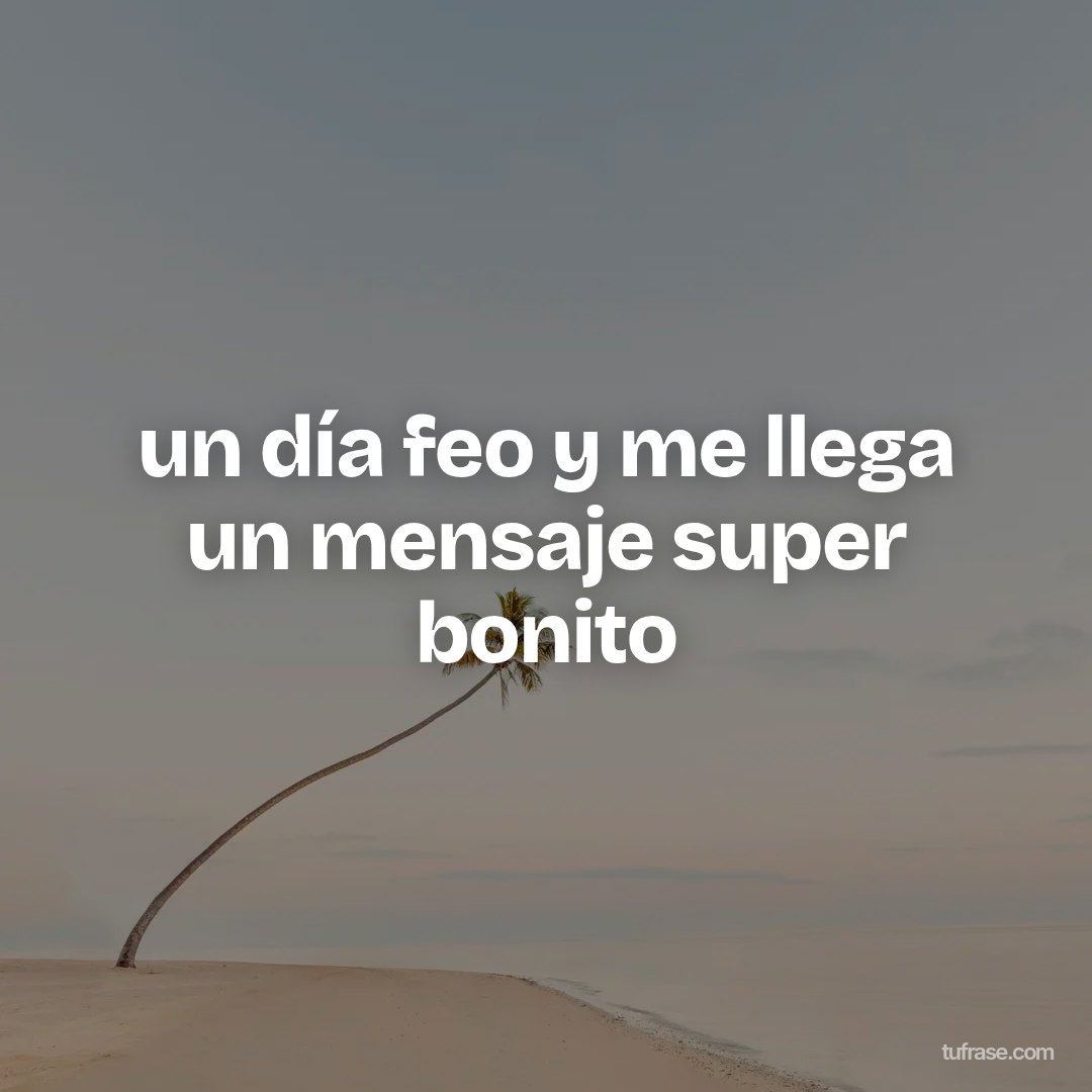 un día feo y me llega un mensaje super bonito
