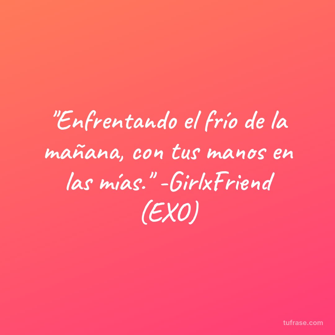 "Enfrentando el frío de la mañana, con tus manos en las mías." -GirlxFriend (EXO)