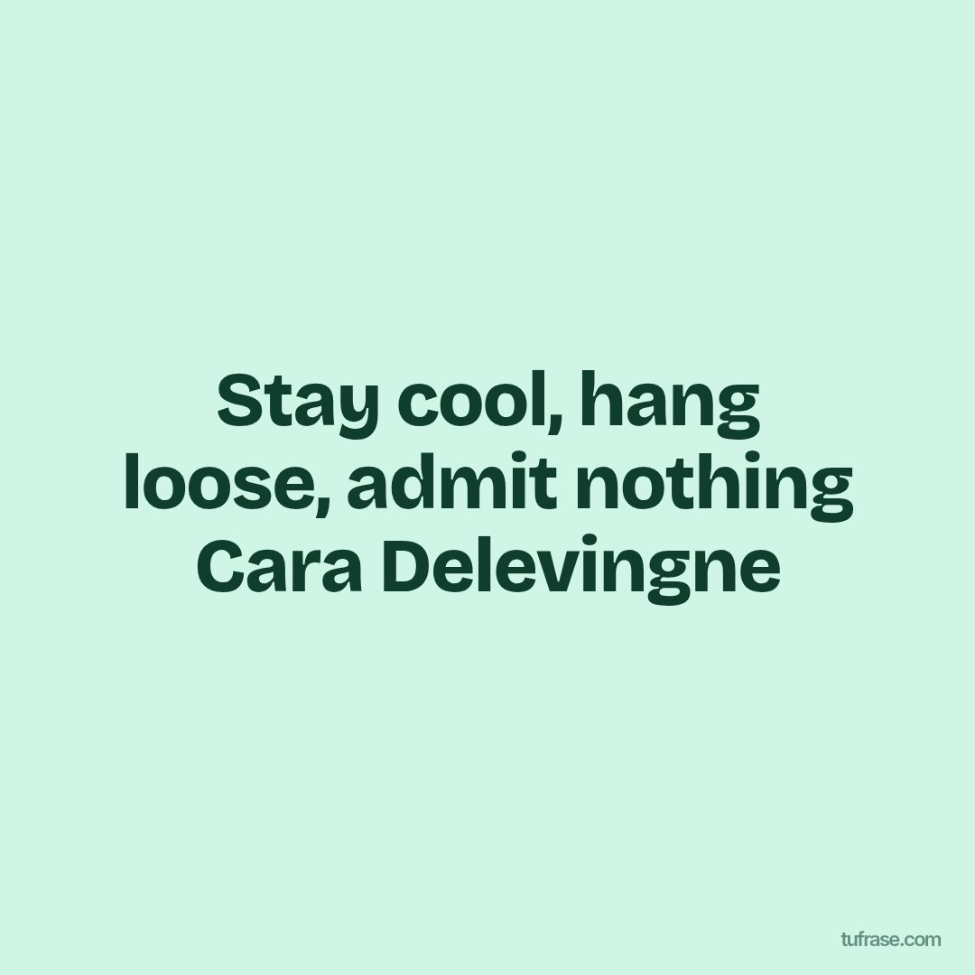 Stay cool, hang loose, admit nothing Cara Delevingne