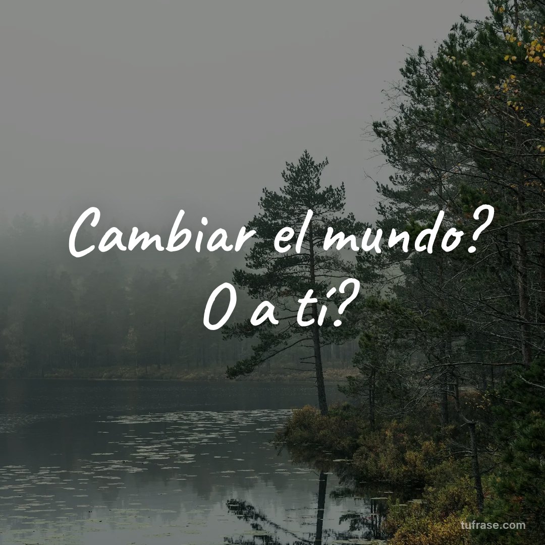 Cambiar el mundo? O a tí?