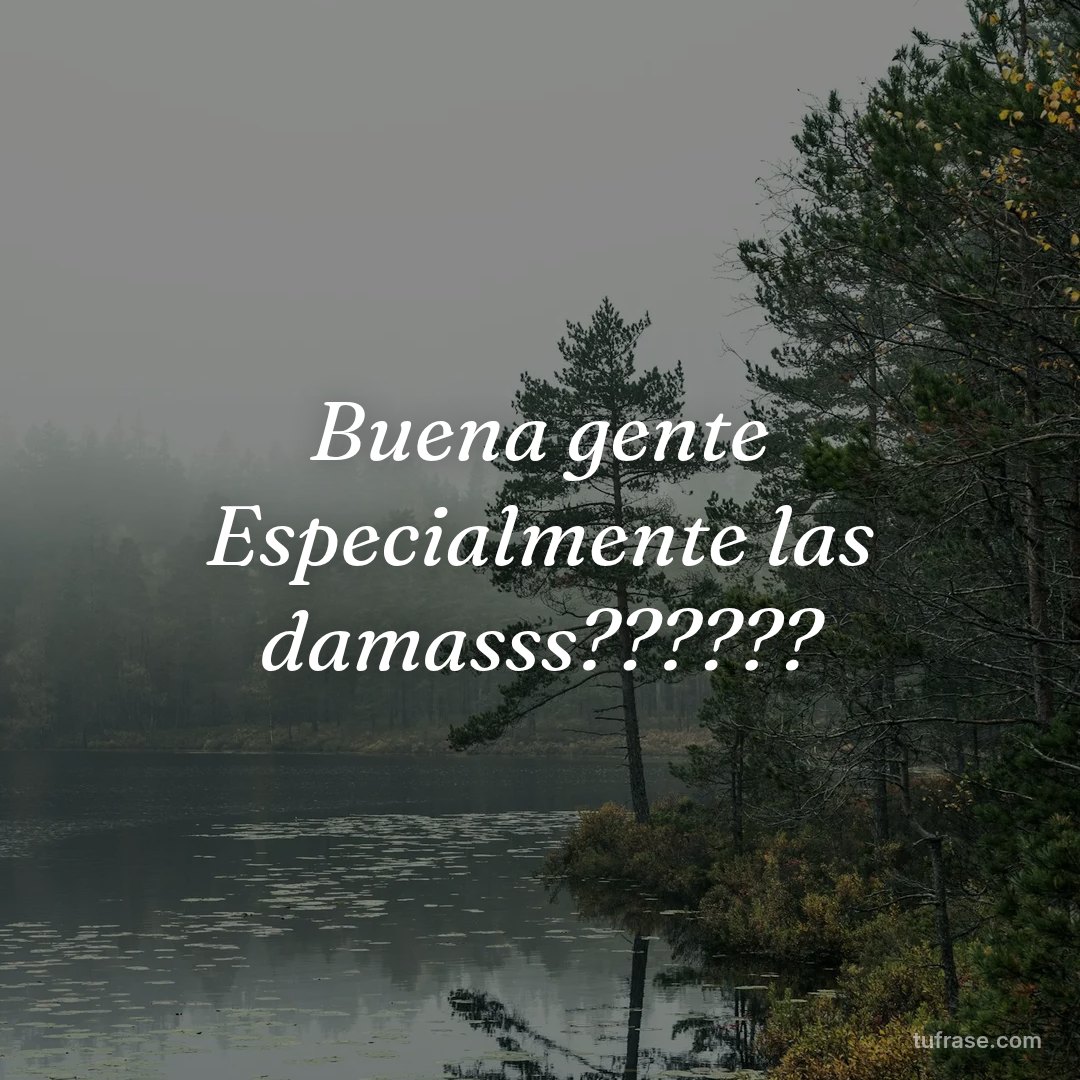 Buena gente Especialmente las damasss??????