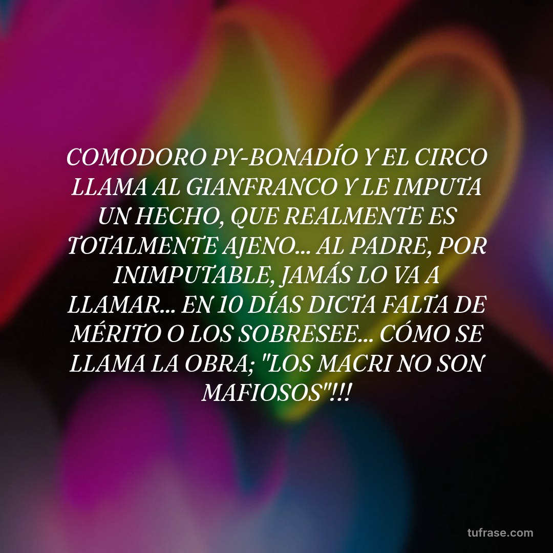 COMODORO PY-BONADÍO Y EL CIRCO LLAMA AL GIANFRANCO Y LE IMPUTA UN HECHO, QUE REALMENTE ES TOTALMENTE AJENO... AL PADRE, POR INIMPUTABLE, JAMÁS LO VA A LLAMAR... EN 10 DÍAS DICTA FALTA DE MÉRITO O LOS SOBRESEE... CÓMO SE LLAMA LA OBRA; "LOS MACRI NO SON MAFIOSOS"!!!