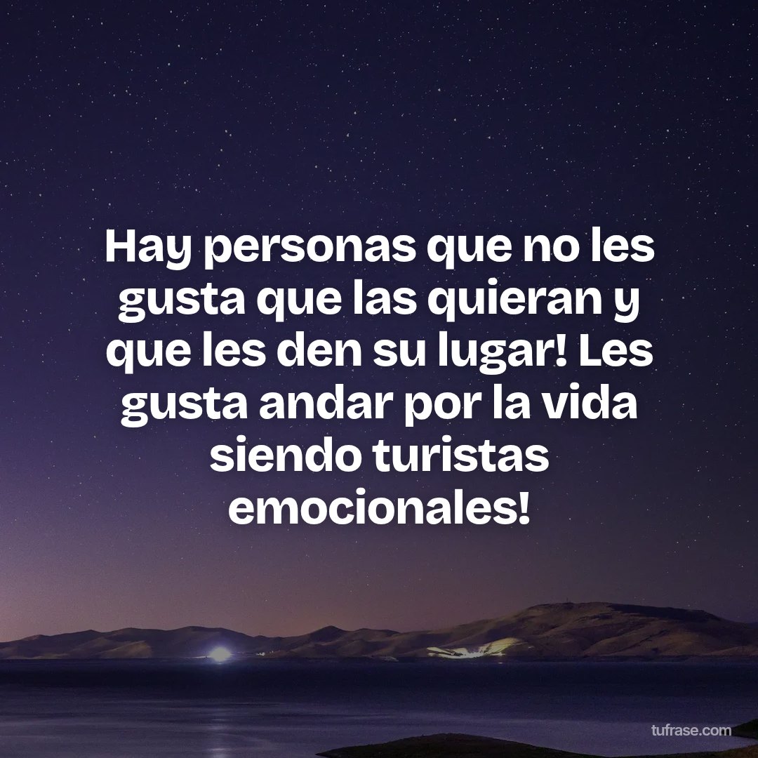 Hay personas que no les gusta que las quieran y que les den su lugar! Les gusta andar por la vida siendo turistas emocionales!