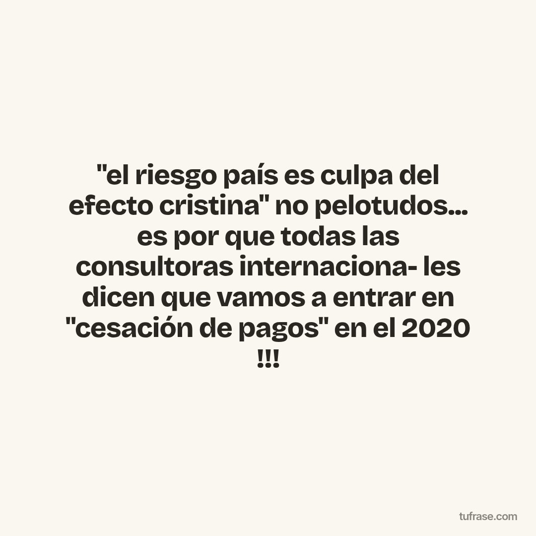 "el riesgo país es culpa del efecto cristina" no pelotudos... es por que todas las consultoras internaciona- les dicen que vamos a entrar en "cesación de pagos" en el 2020 !!!