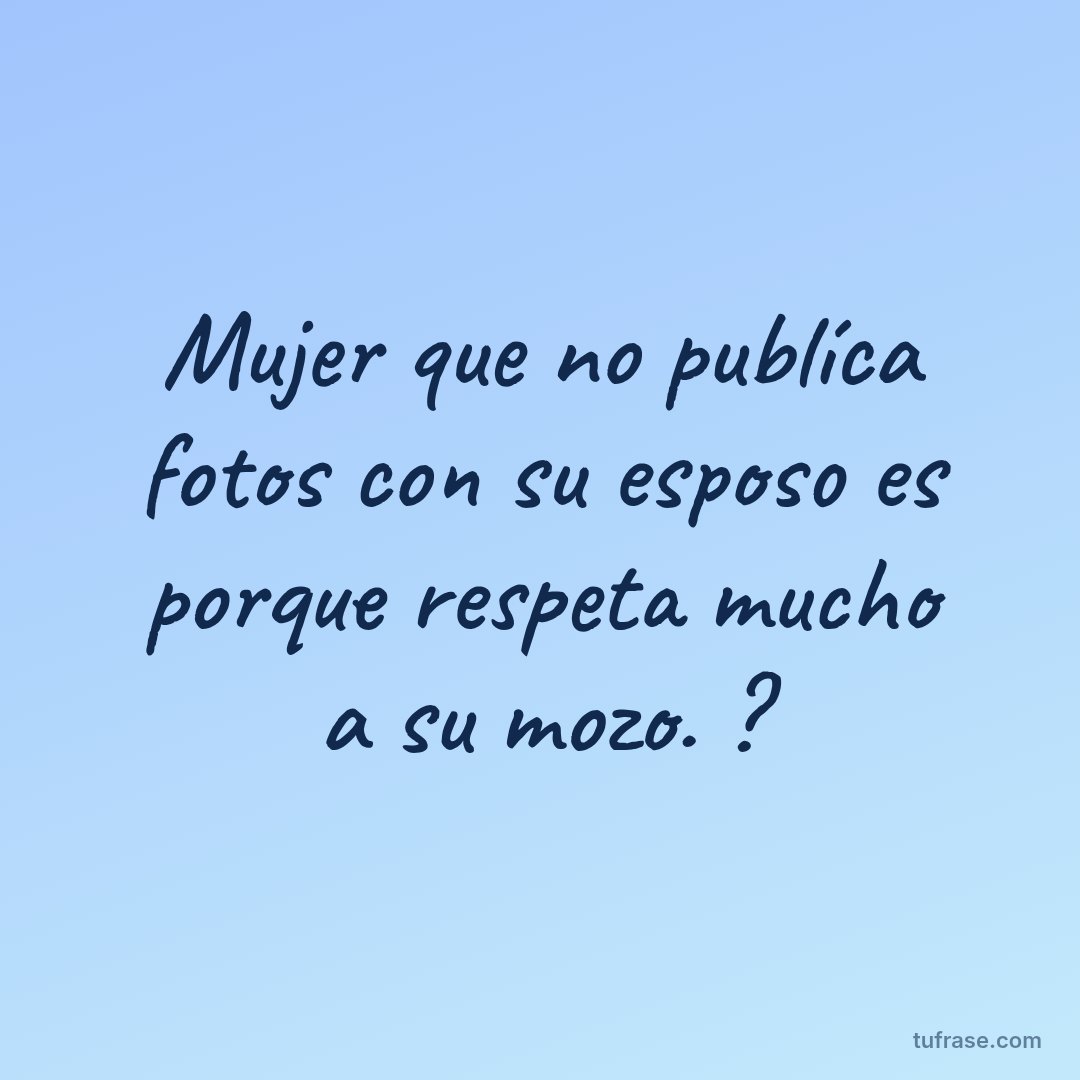 Mujer que no publíca fotos con su esposo es porque respeta mucho a su mozo. ?