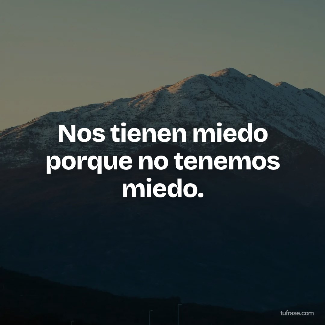Nos tienen miedo porque no tenemos miedo.