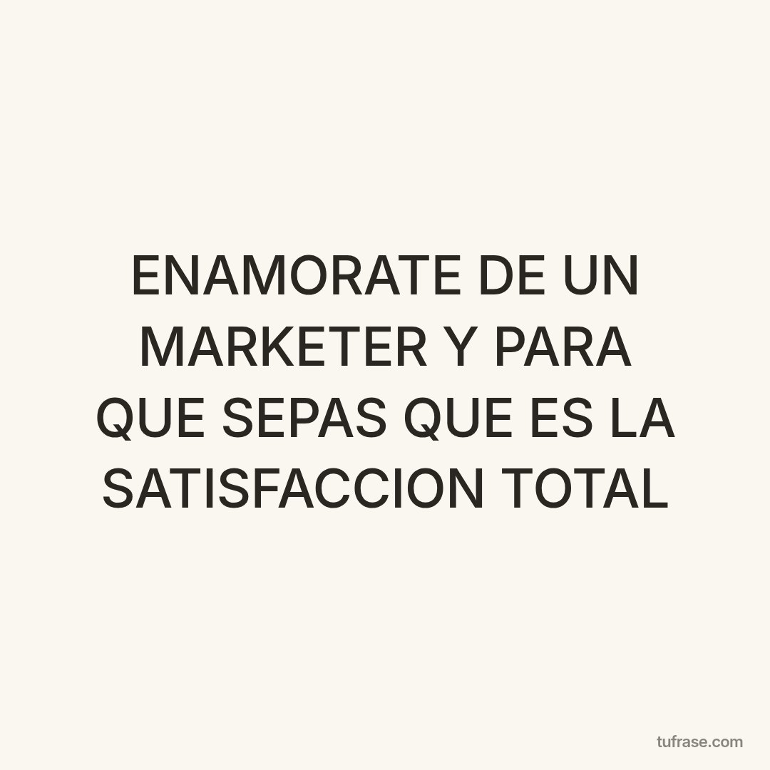 ENAMORATE DE UN MARKETER Y PARA QUE SEPAS QUE ES LA SATISFACCION TOTAL