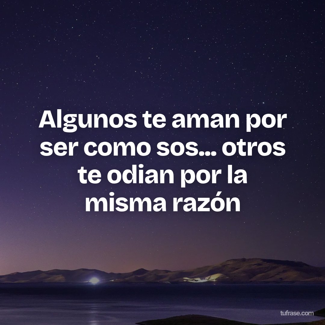 Algunos te aman por ser como sos... otros te odian por la misma razón
