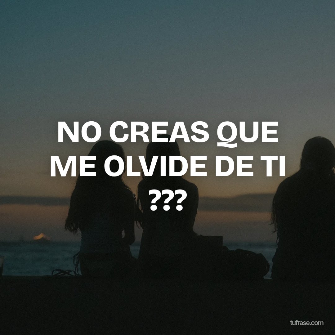 NO CREAS QUE ME OLVIDE DE TI ???