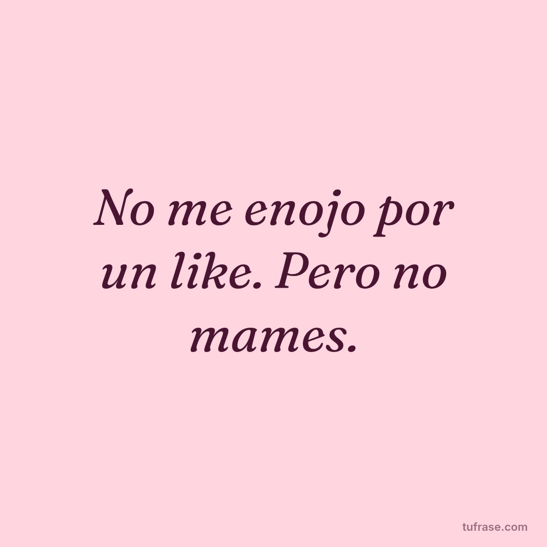 No me enojo por un like. Pero no mames.
