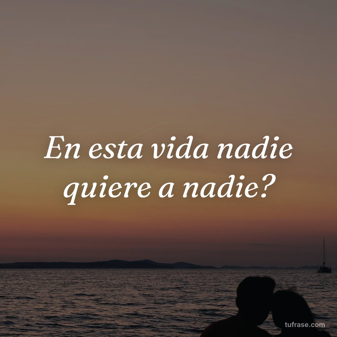 En esta vida nadie quiere a nadie?