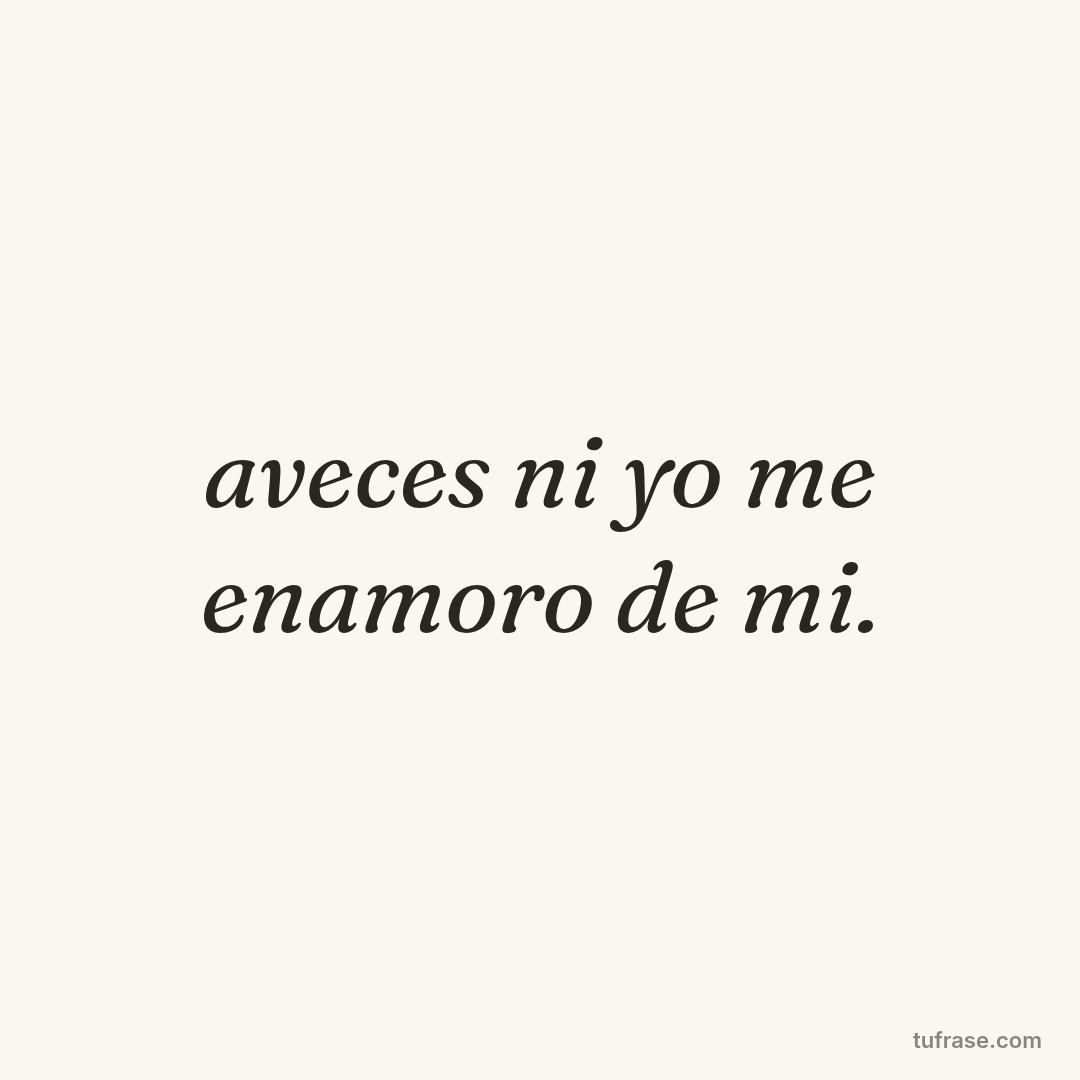 aveces ni yo me enamoro de mi.