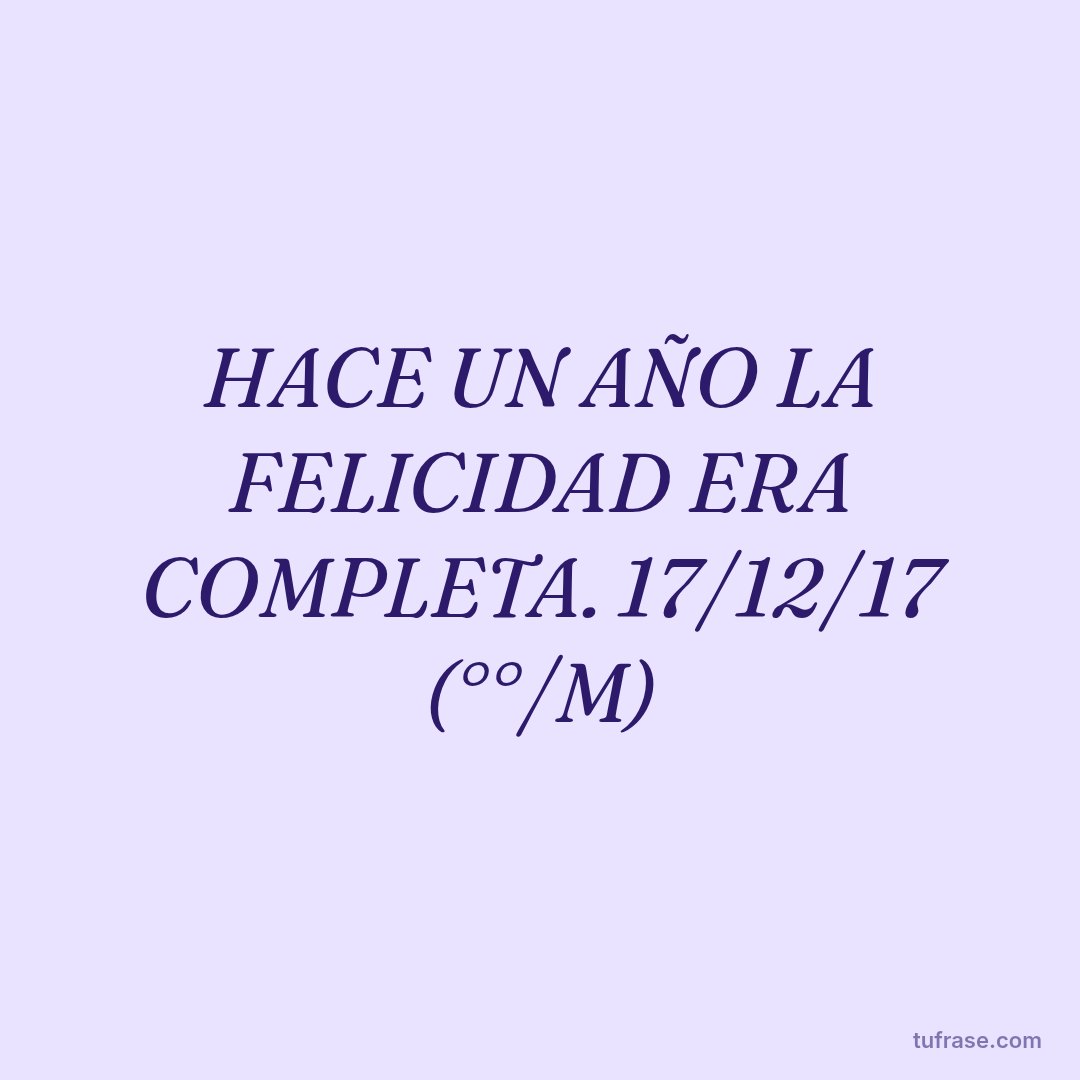 HACE UN AÑO LA FELICIDAD ERA COMPLETA. 17/12/17 (°°/M)