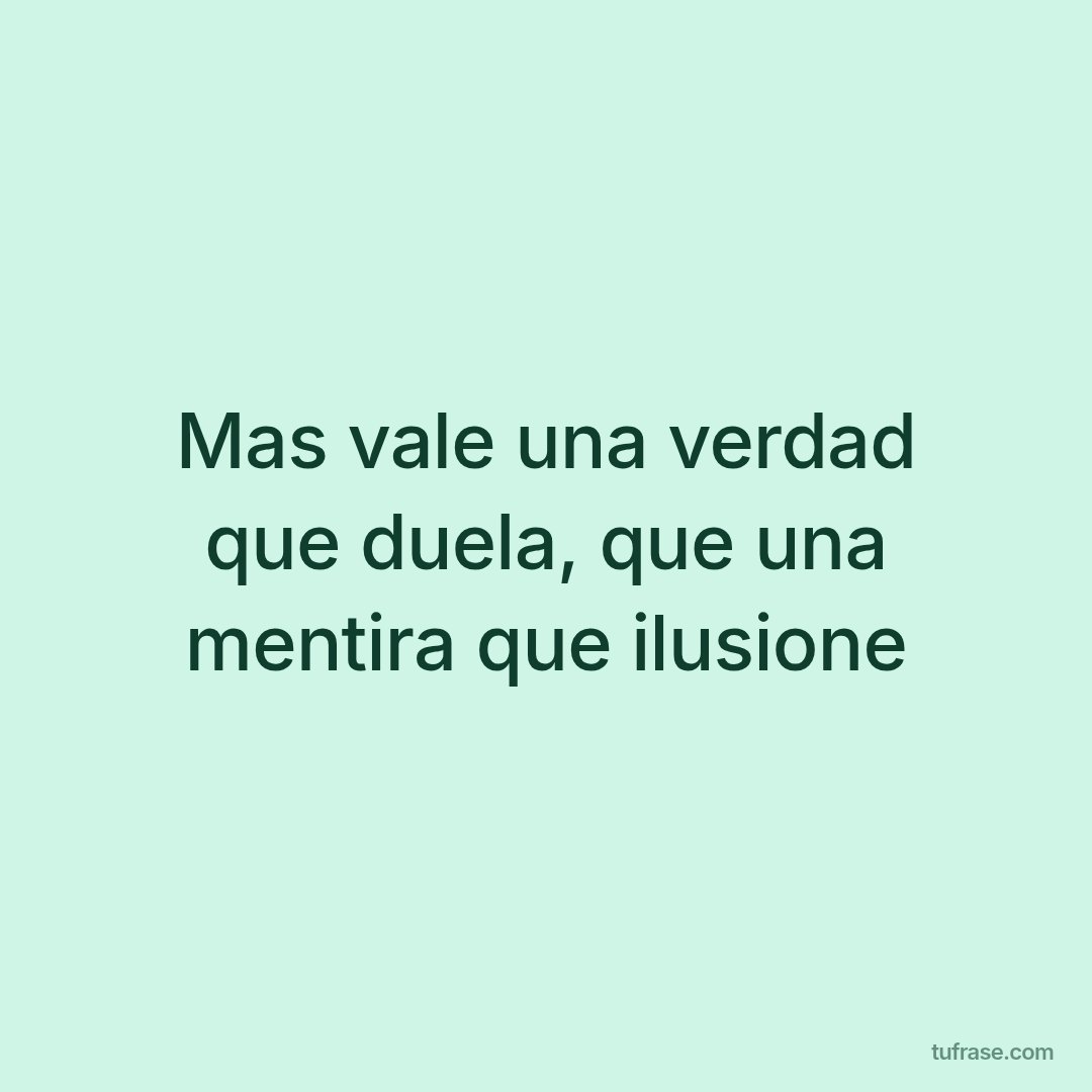 Mas vale una verdad que duela, que una mentira que ilusione