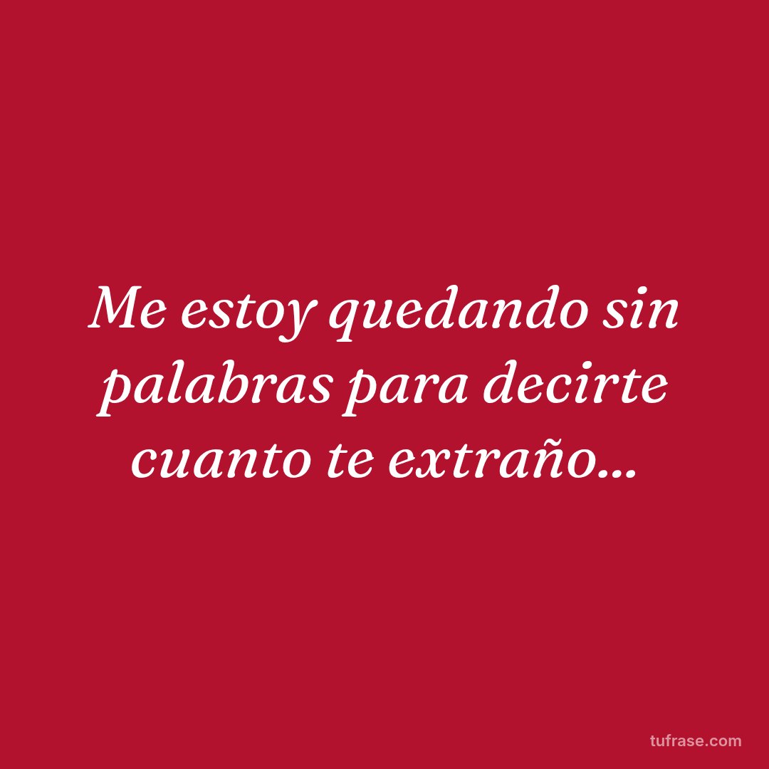Me estoy quedando sin palabras para decirte cuanto te extraño...