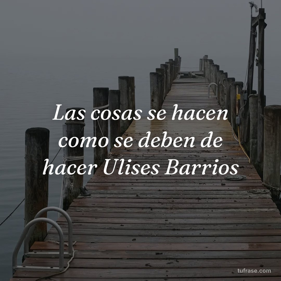 Las cosas se hacen como se deben de hacer Ulises Barrios