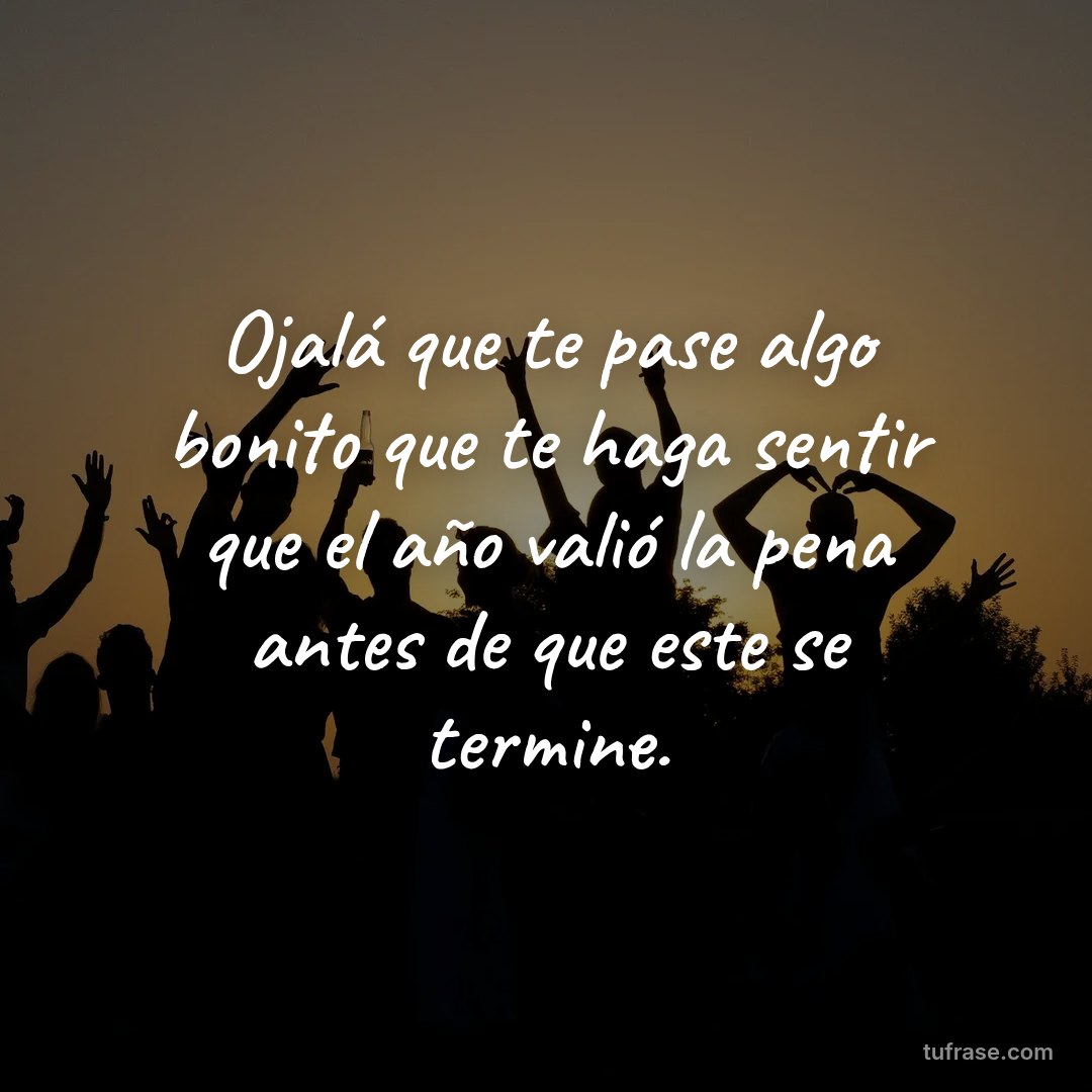 Ojalá que te pase algo bonito que te haga sentir que el año valió la pena antes de que este se termine.