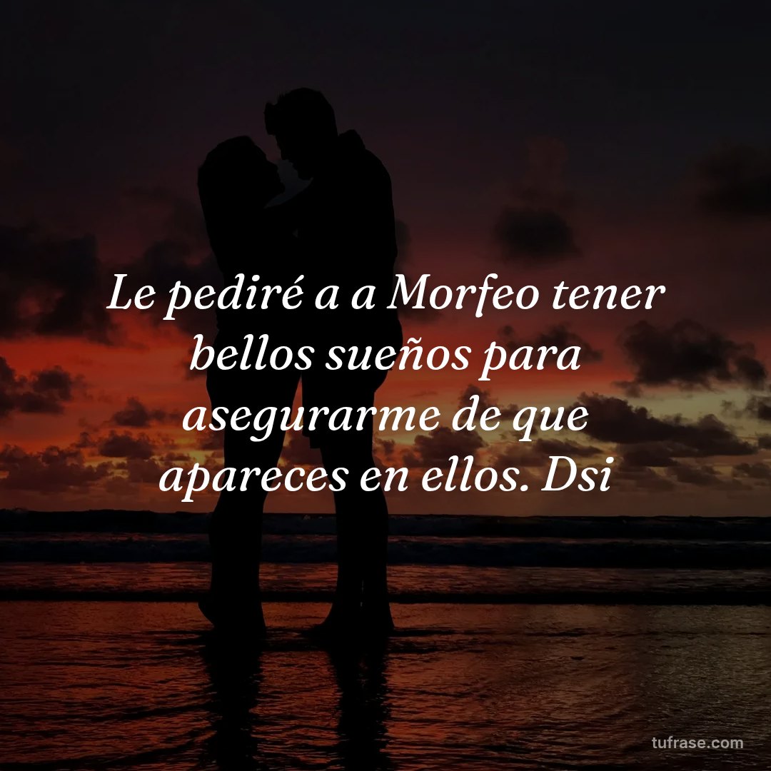 Le pediré a a Morfeo tener bellos sueños para asegurarme de que apareces en ellos. Dsi