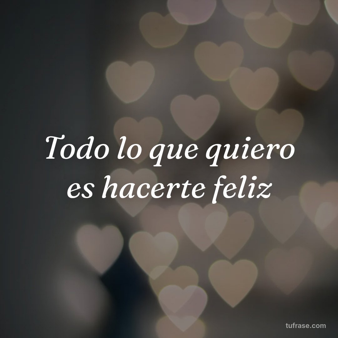 Todo lo que quiero es hacerte feliz