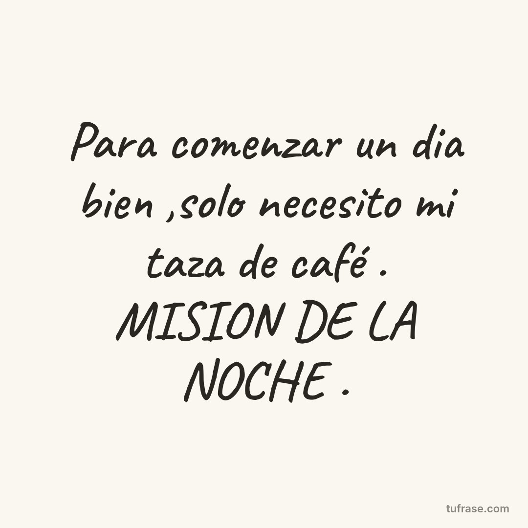 Para comenzar un dia bien ,solo necesito mi taza de café . MISION DE LA NOCHE .