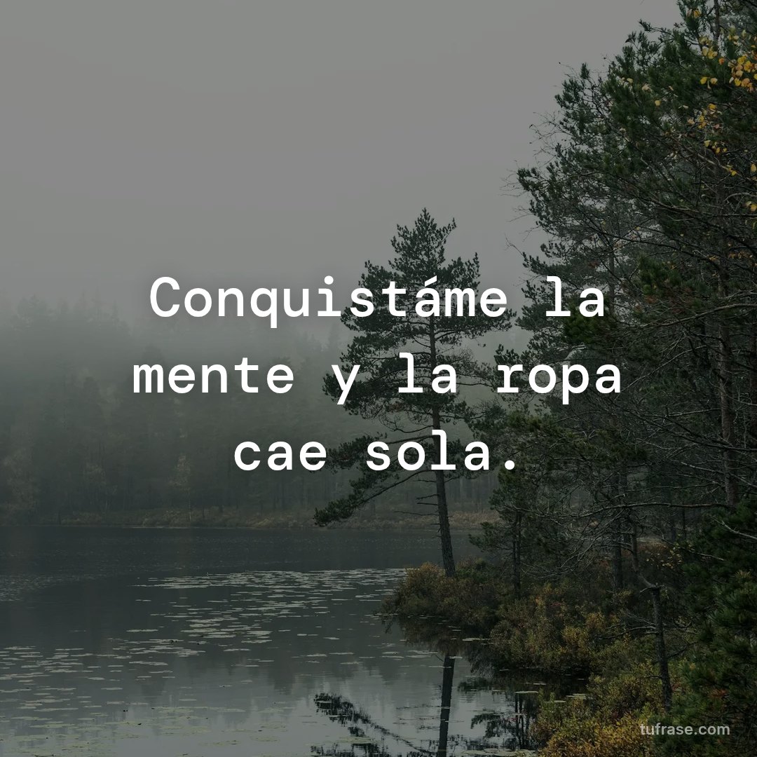 Conquistáme la mente y la ropa cae sola.