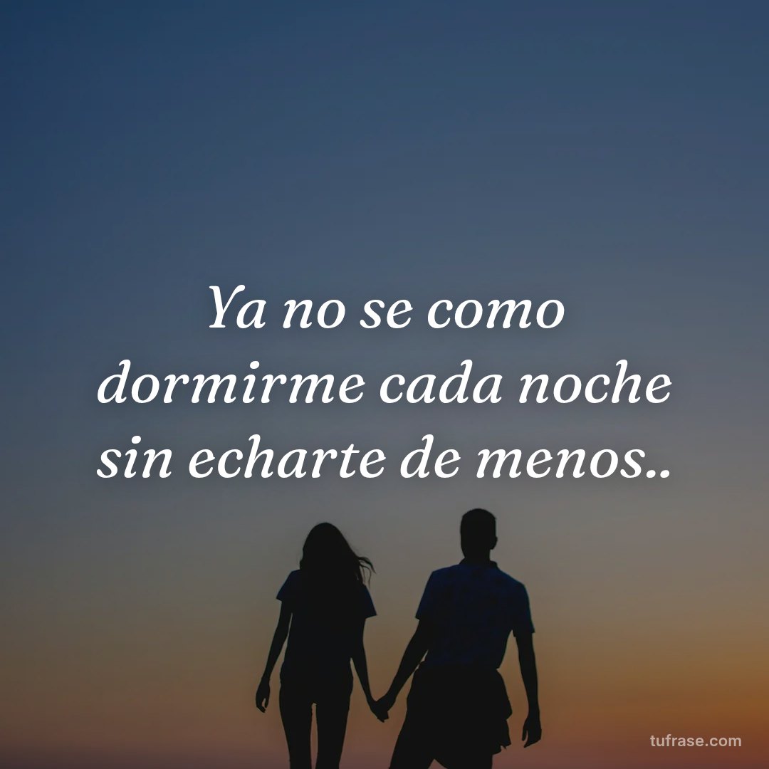Ya no se como dormirme cada noche sin echarte de menos..