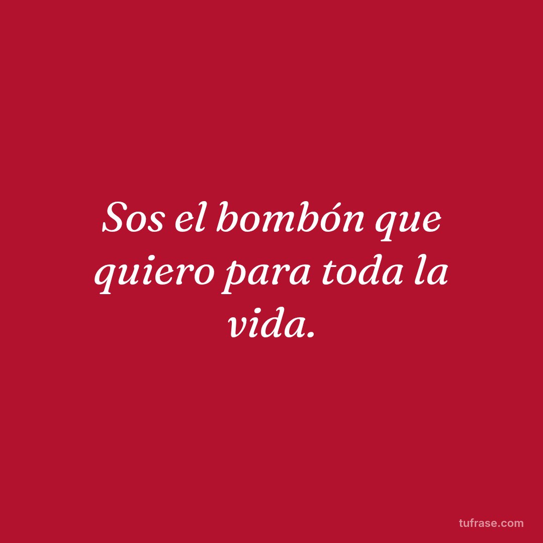 Sos el bombón que quiero para toda la vida.