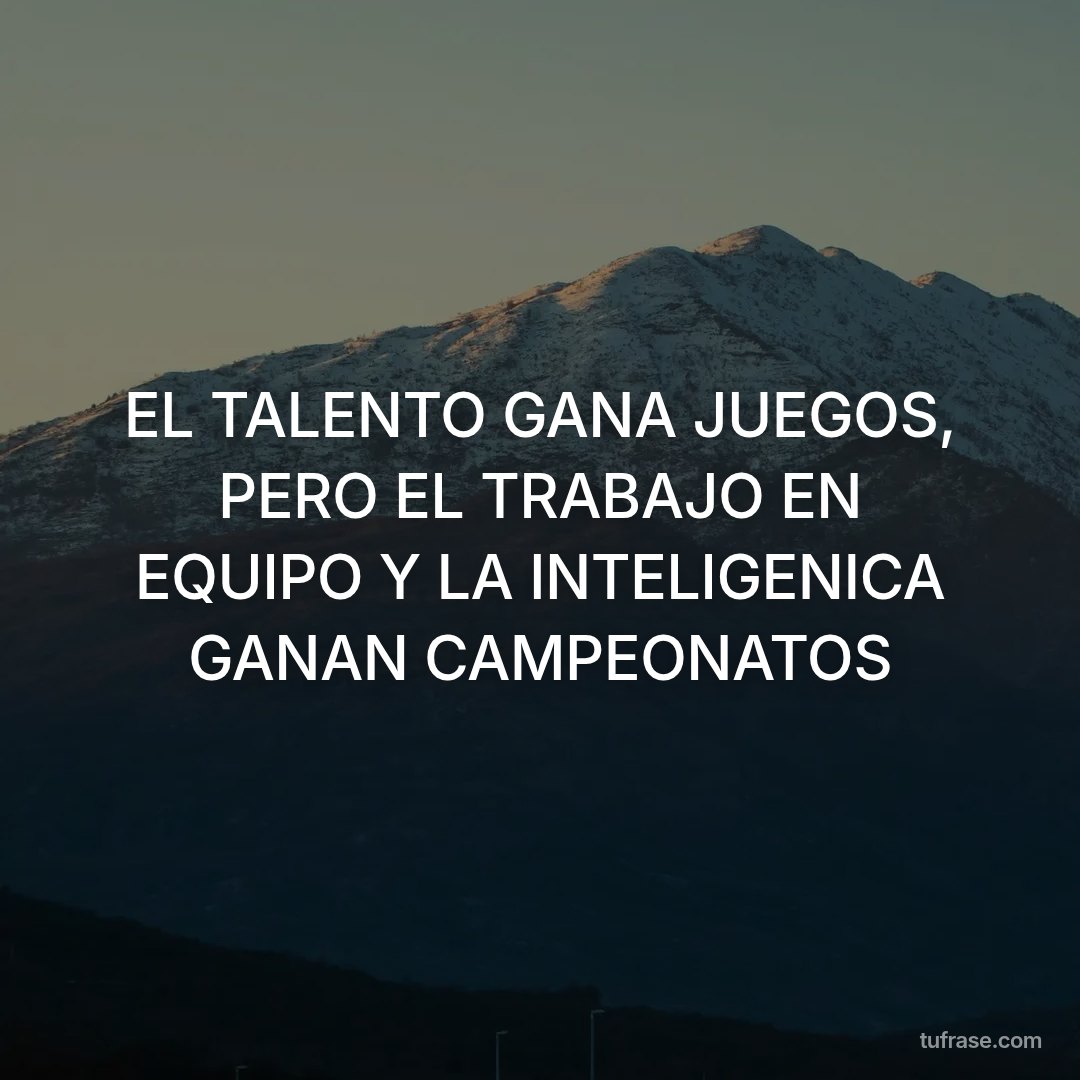EL TALENTO GANA JUEGOS, PERO EL TRABAJO EN EQUIPO Y LA INTELIGENICA GANAN CAMPEONATOS