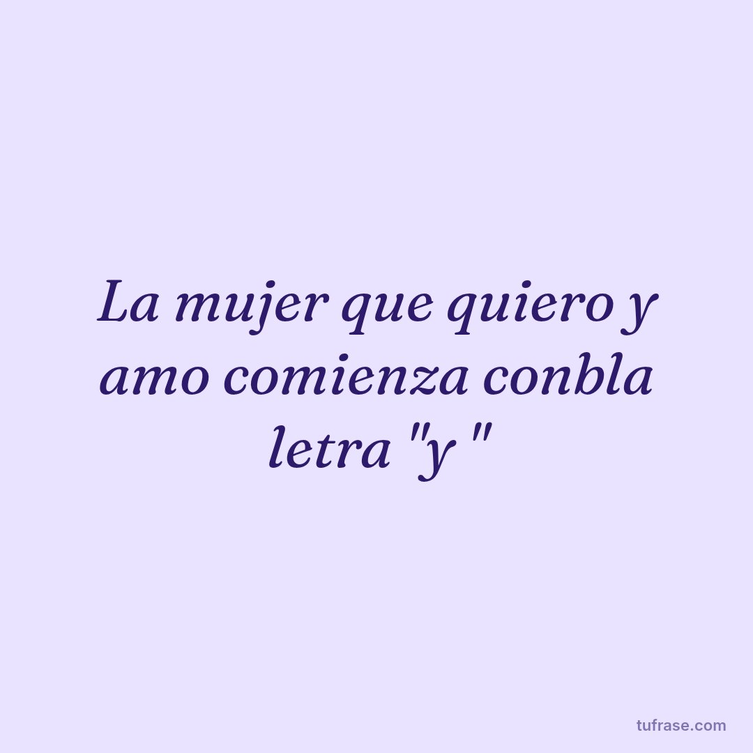 La mujer que quiero y amo comienza conbla letra "y "