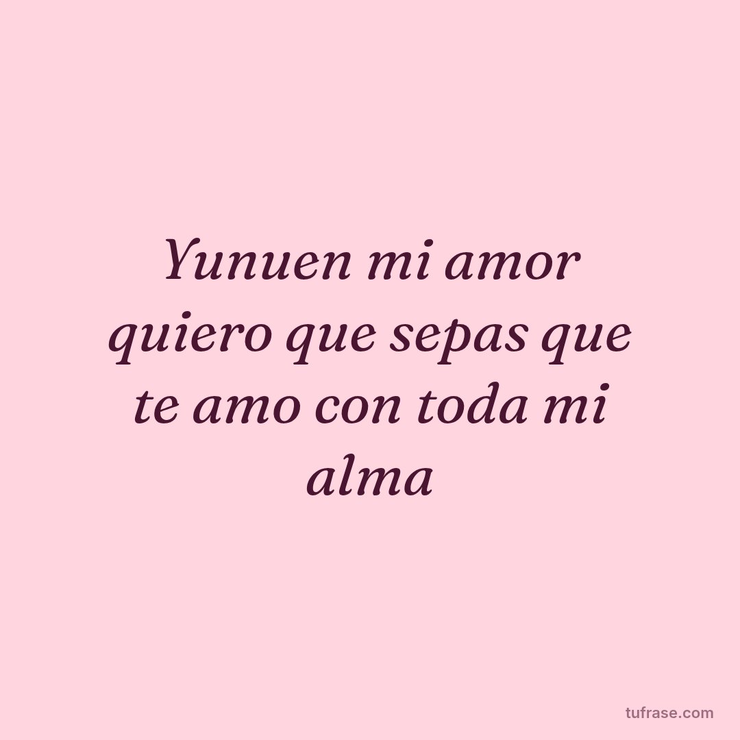 Yunuen mi amor quiero que sepas que te amo con toda mi alma