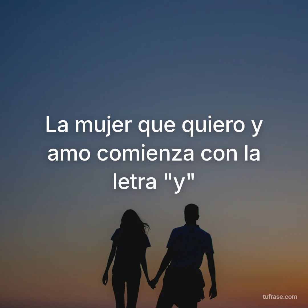 La mujer que quiero y amo comienza con la letra "y"